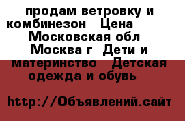 продам ветровку и комбинезон › Цена ­ 500 - Московская обл., Москва г. Дети и материнство » Детская одежда и обувь   